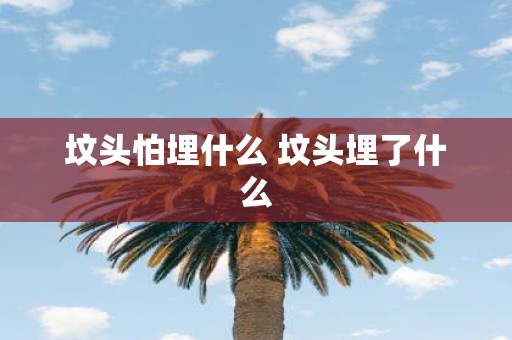 坟头怕埋什么 坟头埋了什么