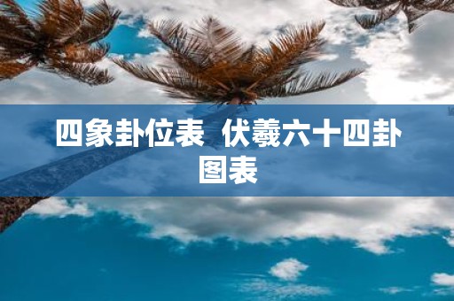 四象卦位表 伏羲六十四卦图表