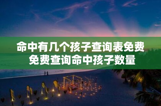 命中有几个孩子查询表免费 免费查询命中孩子数量