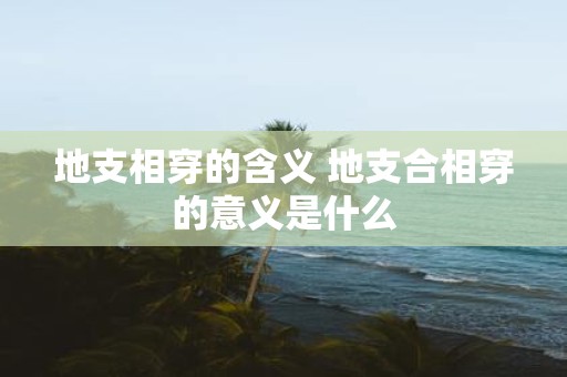 地支相穿的含义 地支合相穿的意义是什么