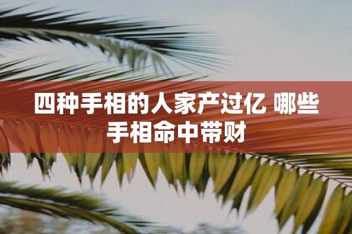 四种手相的人家产过亿 哪些手相命中带财