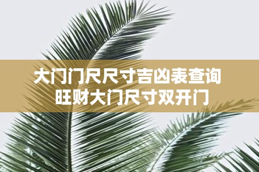 大门门尺尺寸吉凶表查询 旺财大门尺寸双开门