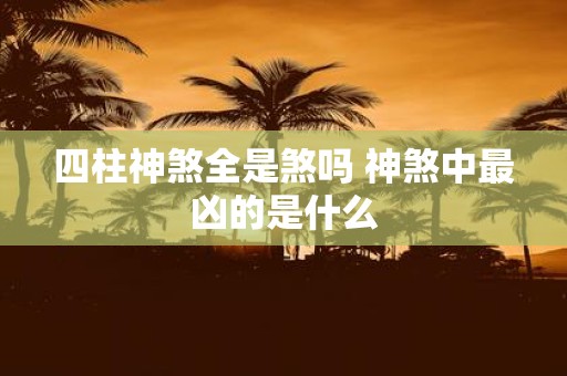 四柱神煞全是煞吗 神煞中最凶的是什么