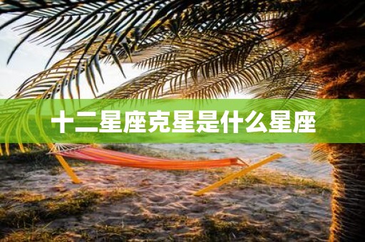 十二星座克星是什么星座