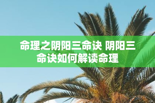 命理之阴阳三命诀 阴阳三命诀如何解读命理