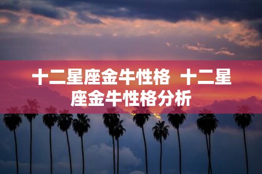 十二星座金牛性格 十二星座金牛性格分析