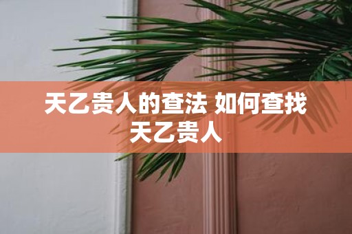 天乙贵人的查法 如何查找天乙贵人