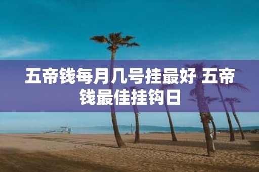 五帝钱每月几号挂最好 五帝钱最佳挂钩日