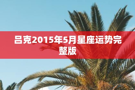 吕克2015年5月星座运势完整版