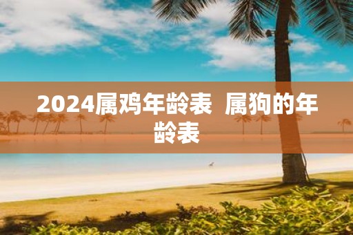 2025属鸡年龄表 属狗的年龄表