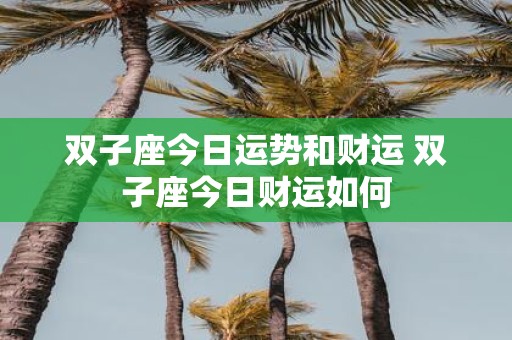 双子座今日运势和财运 双子座今日财运如何