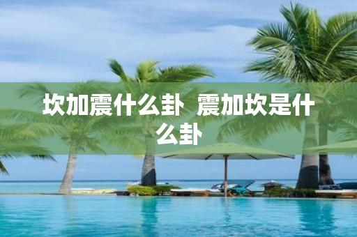 坎加震什么卦 震加坎是什么卦