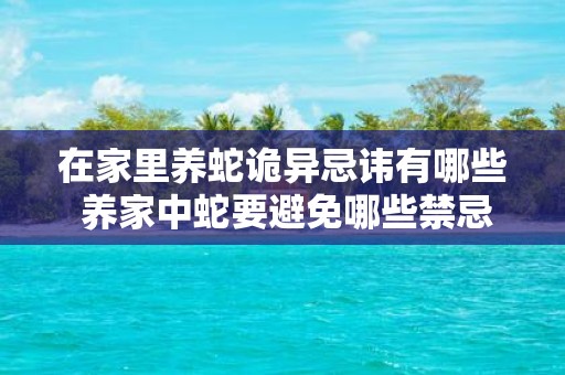 在家里养蛇诡异忌讳有哪些 养家中蛇要避免哪些禁忌