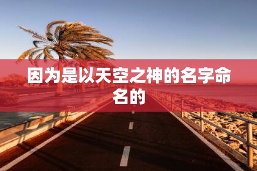 因为是以天空之神的名字命名的