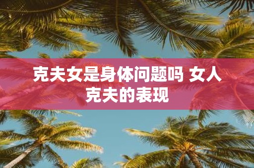 克夫女是身体问题吗 女人克夫的表现