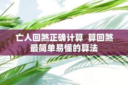 亡人回煞正确计算 算回煞最简单易懂的算法