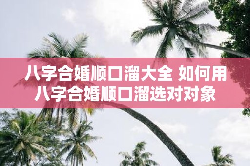 八字合婚顺口溜大全 如何用八字合婚顺口溜选对对象