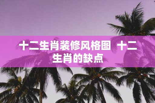 十二生肖装修风格图 十二生肖的缺点