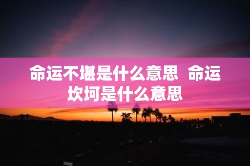 命运不堪是什么意思 命运坎坷是什么意思