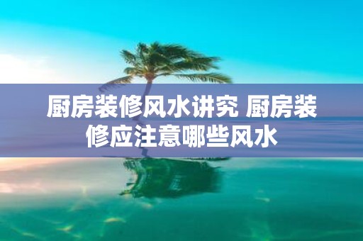 厨房装修风水讲究 厨房装修应注意哪些风水