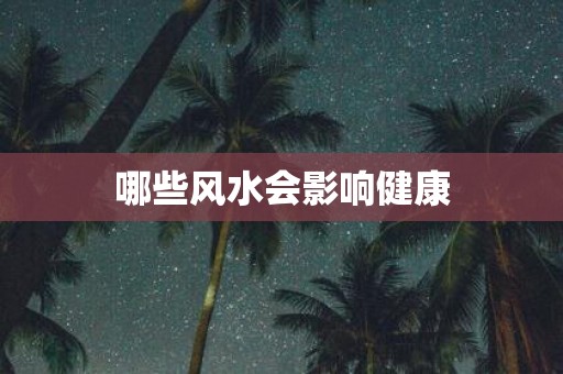 哪些风水会影响健康