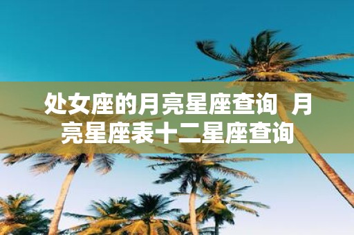 处女座的月亮星座查询 月亮星座表十二星座查询