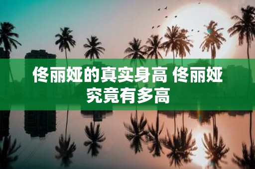 佟丽娅的真实身高 佟丽娅究竟有多高