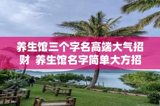 养生馆三个字名高端大气招财 养生馆名字简单大方招财