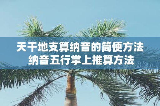 天干地支算纳音的简便方法 纳音五行掌上推算方法