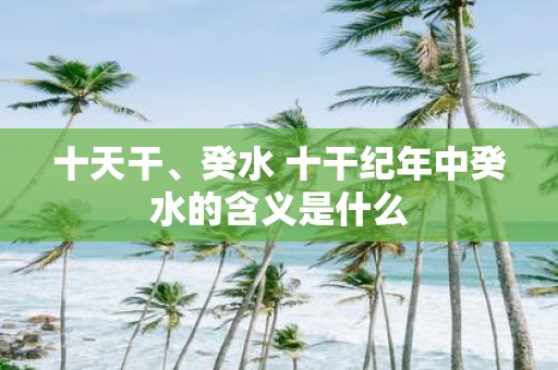 十天干、癸水 十干纪年中癸水的含义是什么
