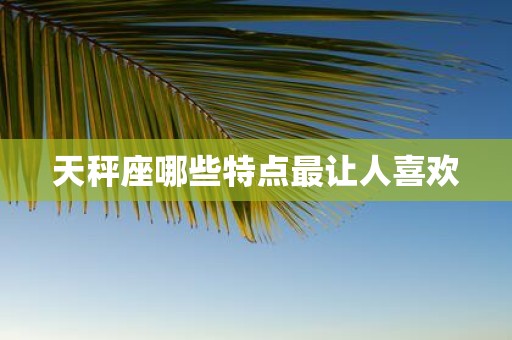 天秤座哪些特点最让人喜欢