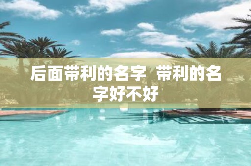 后面带利的名字 带利的名字好不好