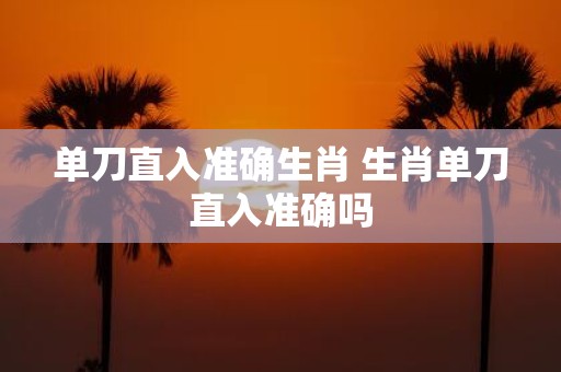单刀直入准确生肖 生肖单刀直入准确吗
