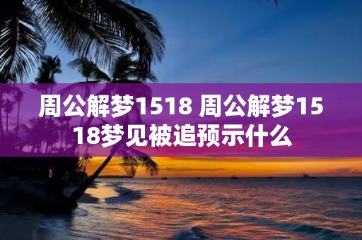 周公解梦1518 周公解梦1518梦见被追预示什么