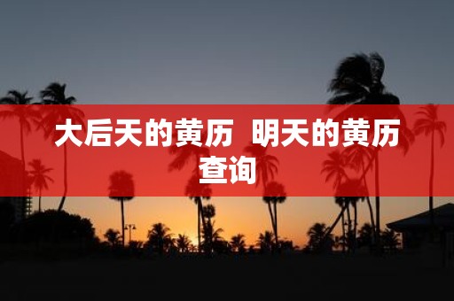大后天的黄历 明天的黄历查询