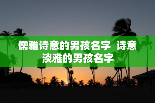 儒雅诗意的男孩名字 诗意淡雅的男孩名字