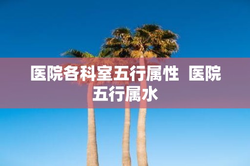 医院各科室五行属性 医院五行属水
