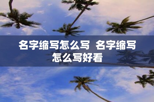 名字缩写怎么写 名字缩写怎么写好看