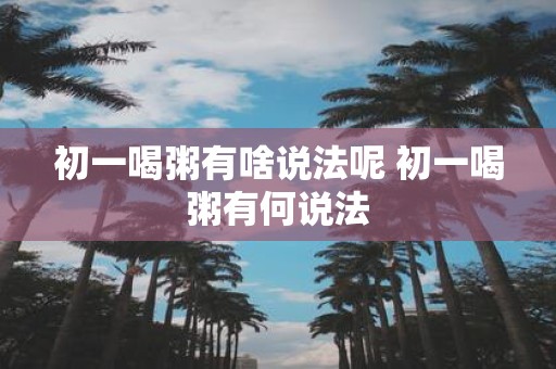 初一喝粥有啥说法呢 初一喝粥有何说法