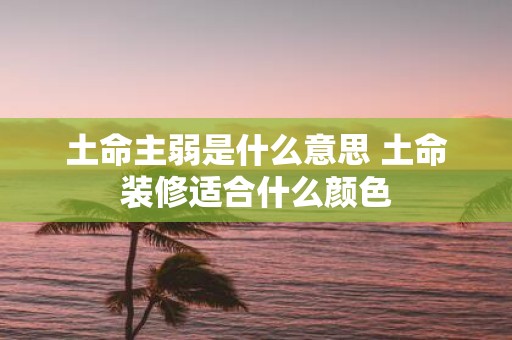 土命主弱是什么意思 土命装修适合什么颜色