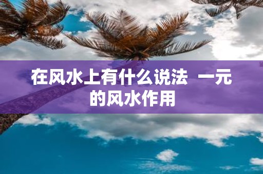 在风水上有什么说法 一元的风水作用