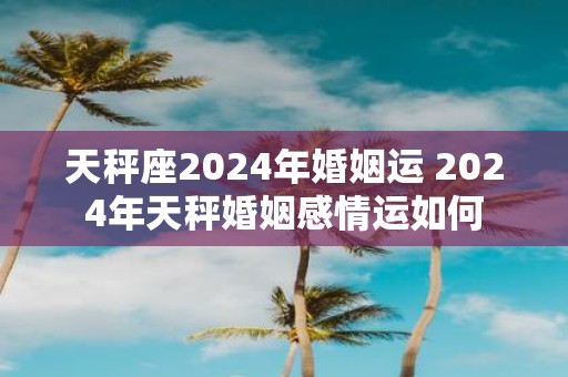 天秤座2025年婚姻运 2025年天秤婚姻感情运如何