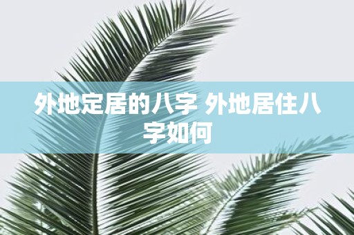 外地定居的八字 外地居住八字如何