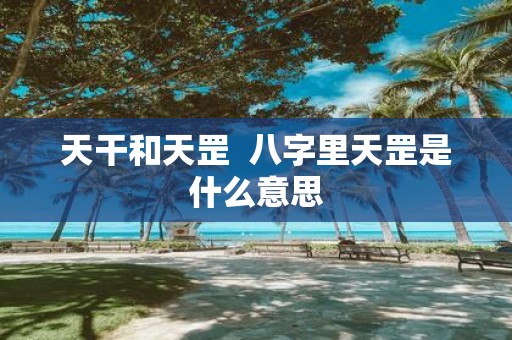 天干和天罡 八字里天罡是什么意思