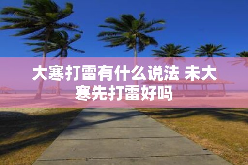 大寒打雷有什么说法 未大寒先打雷好吗
