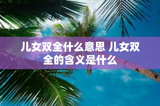 儿女双全什么意思 儿女双全的含义是什么