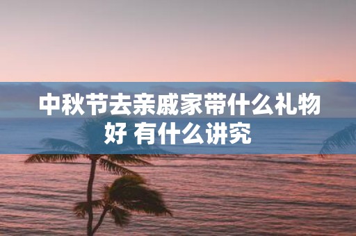 中秋节去亲戚家带什么礼物好 有什么讲究