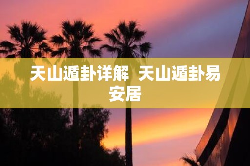 天山遁卦详解 天山遁卦易安居