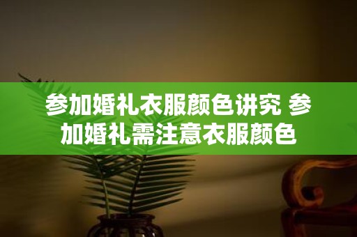 参加婚礼衣服颜色讲究 参加婚礼需注意衣服颜色