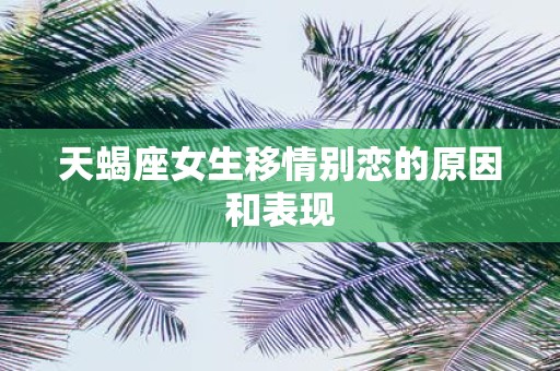 天蝎座女生移情别恋的原因和表现